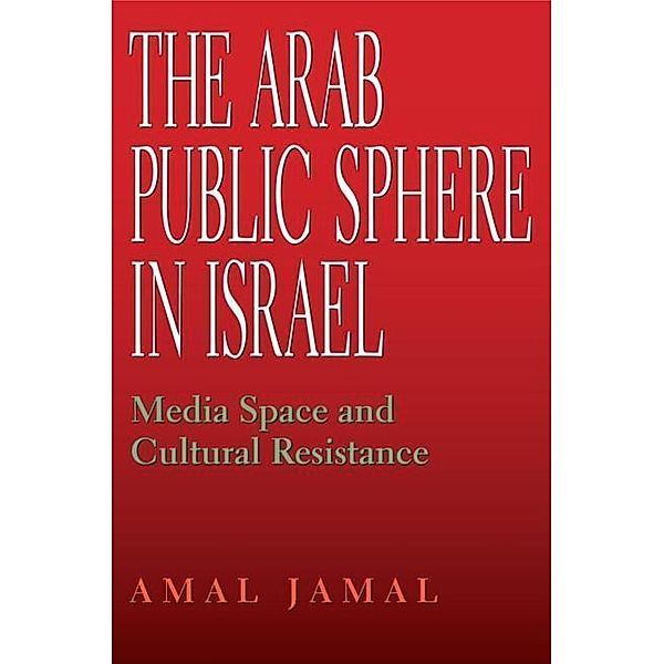 The Arab Public Sphere in Israel: Media Space and Cultural Resistance, Amal Jamal