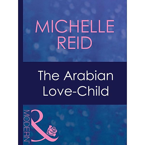 The Arabian Love-Child (Mills & Boon Modern) (Hot-Blooded Husbands, Book 3), Michelle Reid