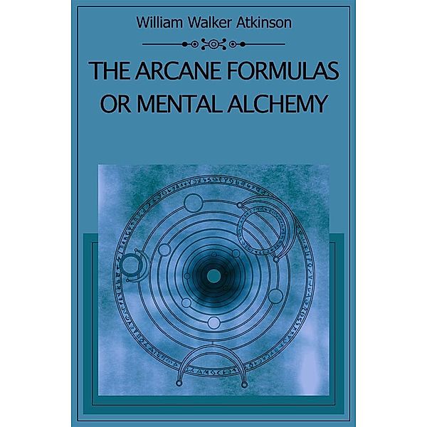 The Arcane Formulas Or Mental Alchemy, William Walker Atkinson