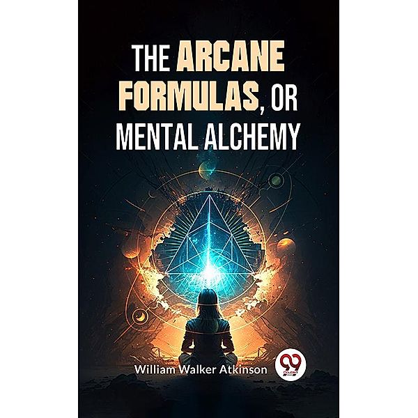 The Arcane Formulas: Or Mental Alchemy, William Walker Atkinson