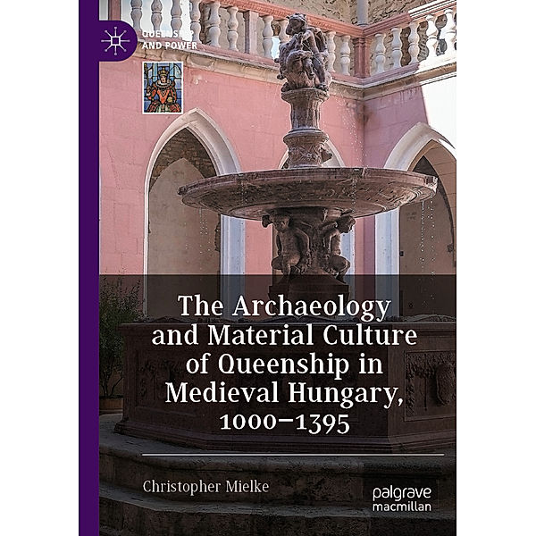 The Archaeology and Material Culture of Queenship in Medieval Hungary, 1000-1395, Christopher Mielke