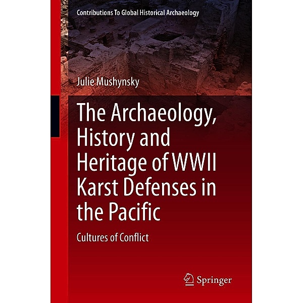 The Archaeology, History and Heritage of WWII Karst Defenses in the Pacific / Contributions To Global Historical Archaeology, Julie Mushynsky