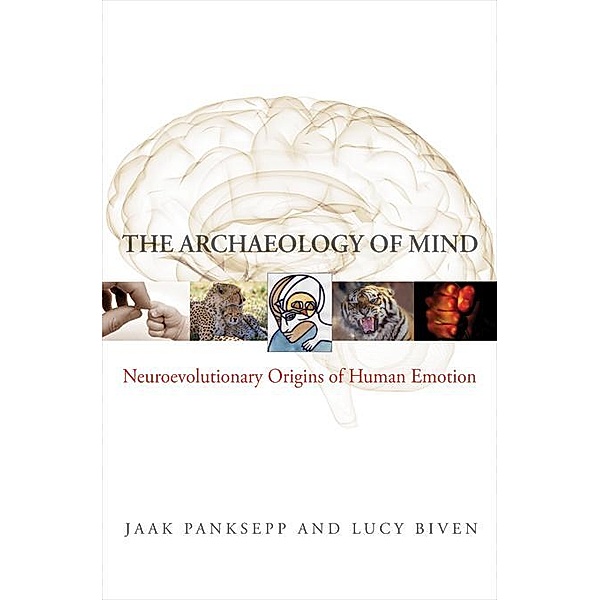 The Archaeology of Mind: Neuroevolutionary Origins of Human Emotions (Norton Series on Interpersonal Neurobiology) / Norton Series on Interpersonal Neurobiology Bd.0, Jaak Panksepp, Lucy Biven