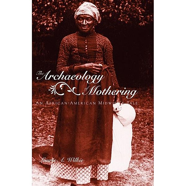 The Archaeology of Mothering, Laurie A. Wilkie