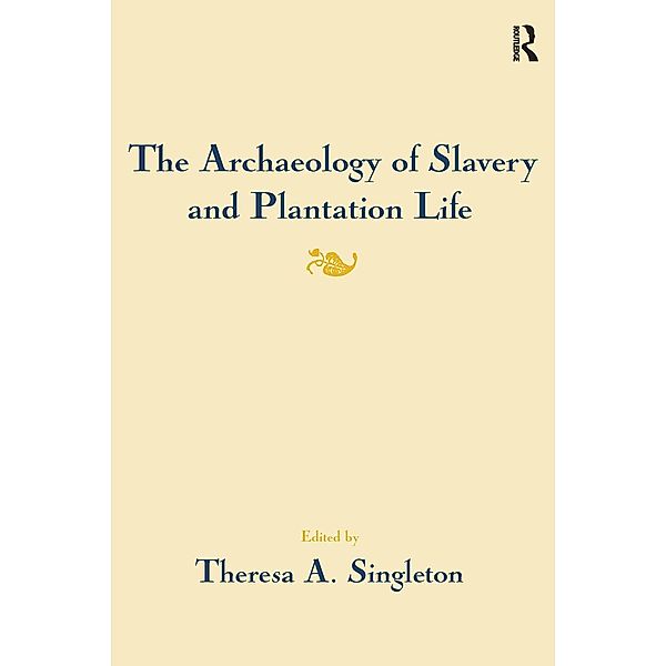 The Archaeology of Slavery and Plantation Life, Theresa A Singleton