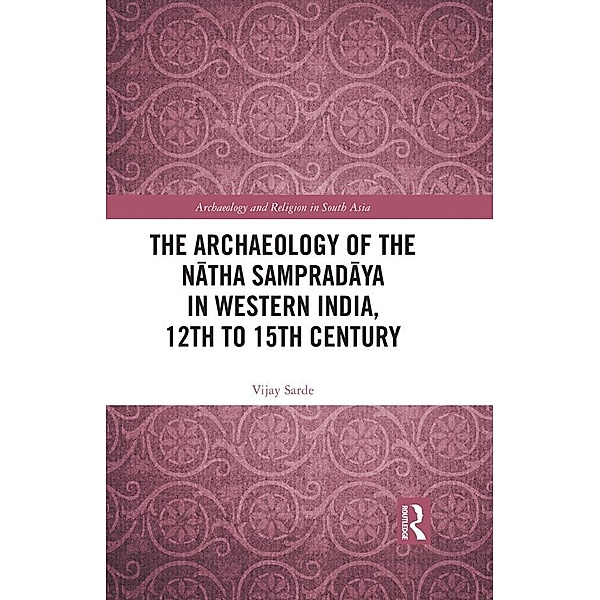 The Archaeology of the Natha Sampradaya in Western India, 12th to 15th Century, Vijay Sarde