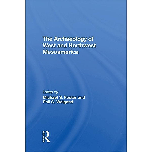 The Archaeology Of West And Northwest Mesoamerica, Michael S Foster, Phil C Weigand, Leticia Gonzalez, Eric W Ritter