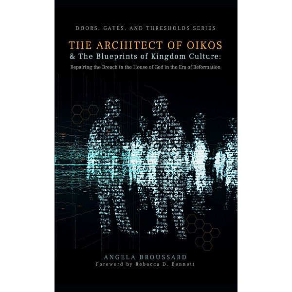 The Architect of Oikos & The Blueprints of Kingdom Culture:  Repairing the Breach in the House of God in the Era of Reformation (Doors, Gates,  & Thresholds, #2) / Doors, Gates,  & Thresholds, Angela Broussard