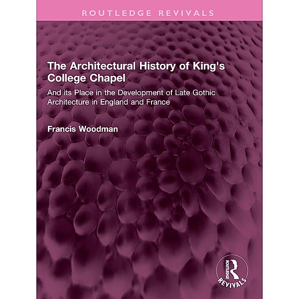 The Architectural History of King's College Chapel, Francis Woodman