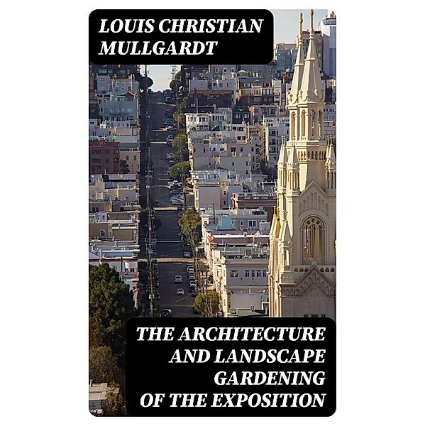 The Architecture and Landscape Gardening of the Exposition, Louis Christian Mullgardt