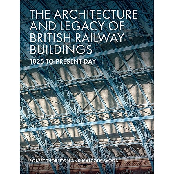 The Architecture and Legacy of British Railway Buildings, Robert Thornton, Malcolm Wood