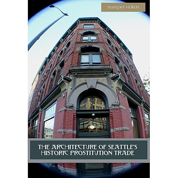 The Architecture of Seattle's Historic Prostitution Trade, Marques Vickers