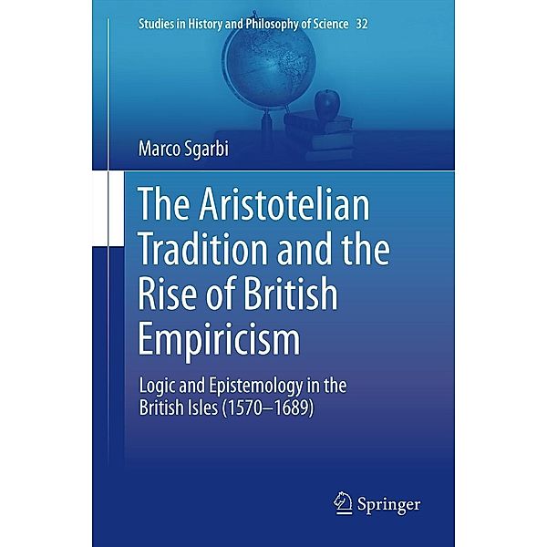 The Aristotelian Tradition and the Rise of British Empiricism / Studies in History and Philosophy of Science Bd.32, Marco Sgarbi