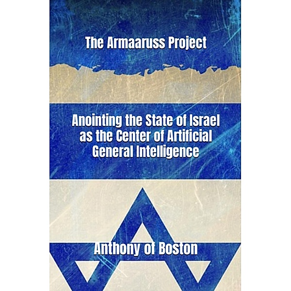 The Armaaruss Project: Anointing the State of Israel as the Center of Artificial General Intelligence, Anthony Of Boston