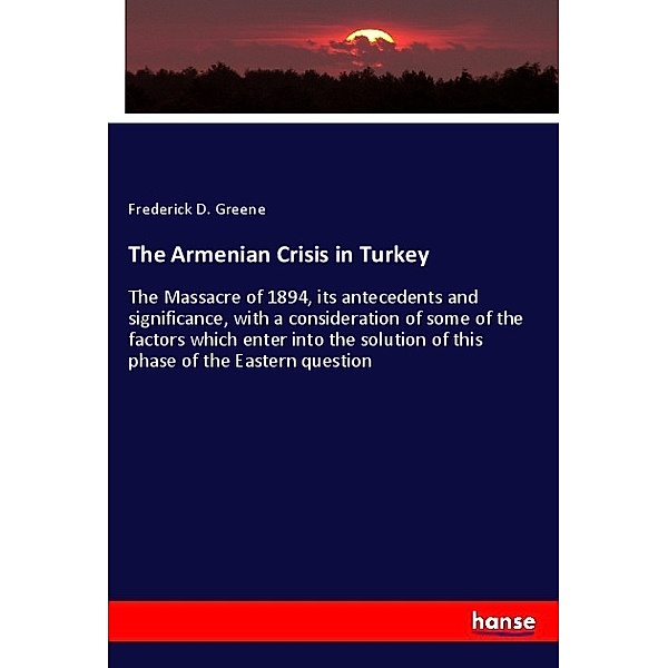 The Armenian Crisis in Turkey, Frederick D. Greene