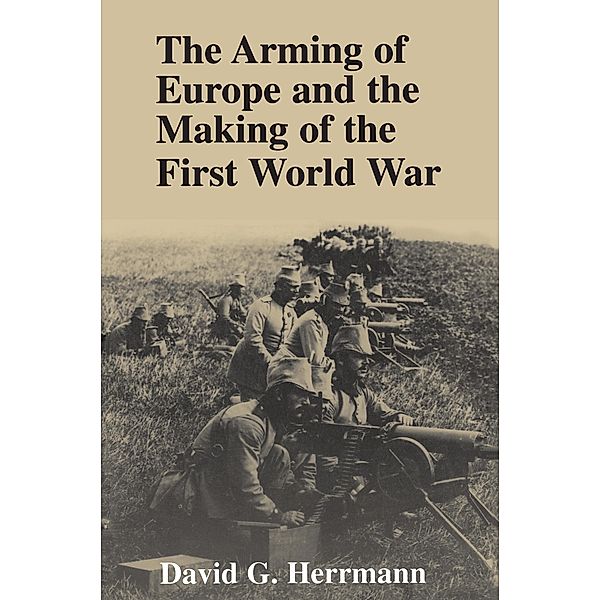 The Arming of Europe and the Making of the First World War, David G. Herrmann