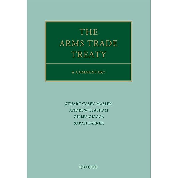 The Arms Trade Treaty: A Commentary / Oxford Commentaries on International Law, Andrew Clapham, Stuart Casey-Maslen, Gilles Giacca, Sarah Parker