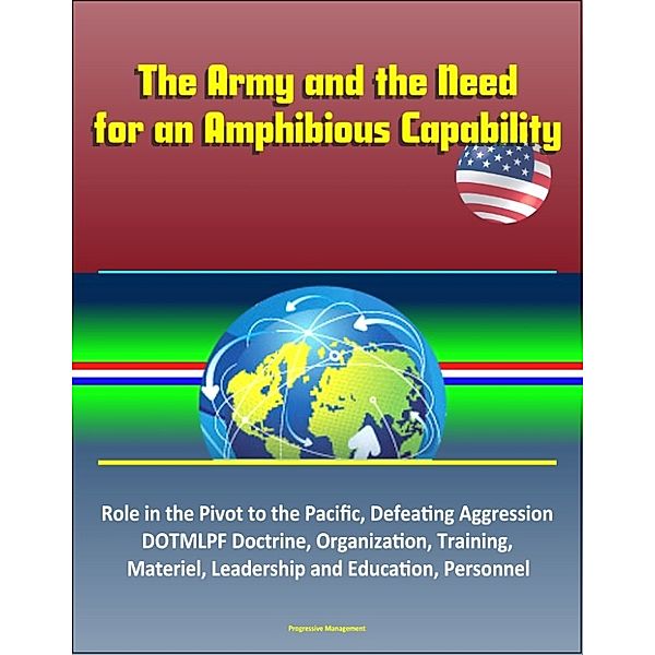 The Army and the Need for an Amphibious Capability: Role in the Pivot to the Pacific, Defeating Aggression, DOTMLPF Doctrine, Organization, Training, Materiel, Leadership and Education, Personnel