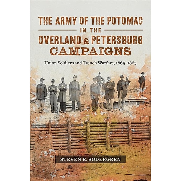 The Army of the Potomac in the Overland and Petersburg Campaigns, Steven E. Sodergren