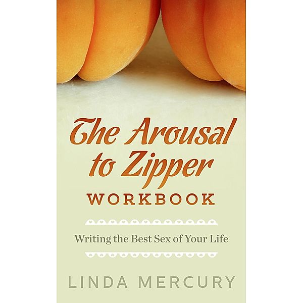 The Arousal to Zipper: Writing the Best Sex of Your Life, Linda Mercury