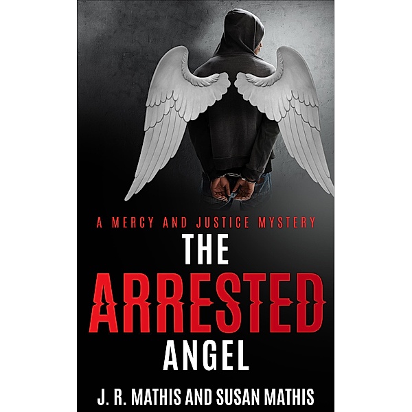 The Arrested Angel (The Mercy and Justice Mysteries, #15) / The Mercy and Justice Mysteries, J. R. Mathis, Susan Mathis
