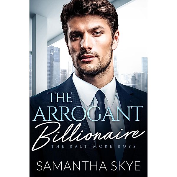 The Arrogant Billionaire (The Baltimore Boys, #2) / The Baltimore Boys, Samantha Skye