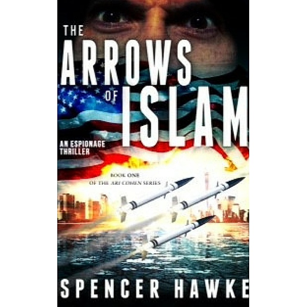 The Arrows of Islam - An Espionage Thriller - Book 1 in the Ari Cohen Series / The Ari Cohen Series, Spencer Hawke