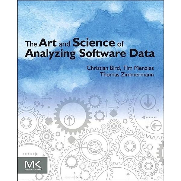 The Art and Science of Analyzing Software Data, Christian Bird, Tim Menzies, Thomas Zimmermann
