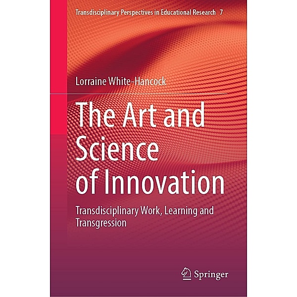 The Art and Science of Innovation / Transdisciplinary Perspectives in Educational Research Bd.7, Lorraine White-Hancock