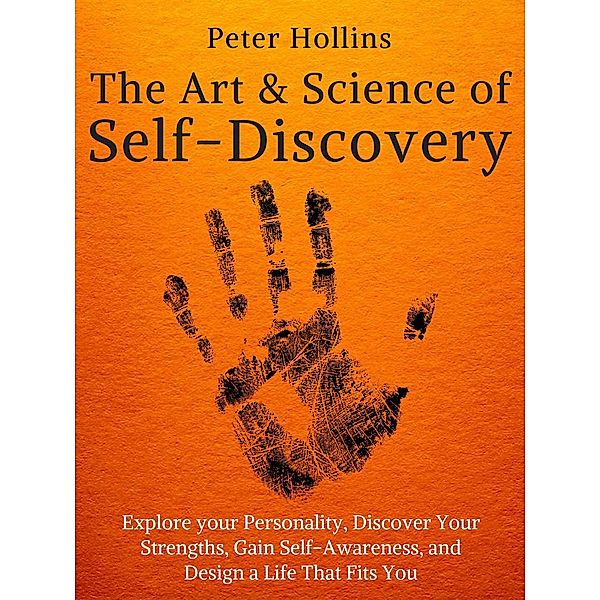 The Art and Science of Self-Discovery: Explore your Personality, Discover Your Strengths, Gain Self-Awareness, and Design a Life That Fits You, Peter Hollins