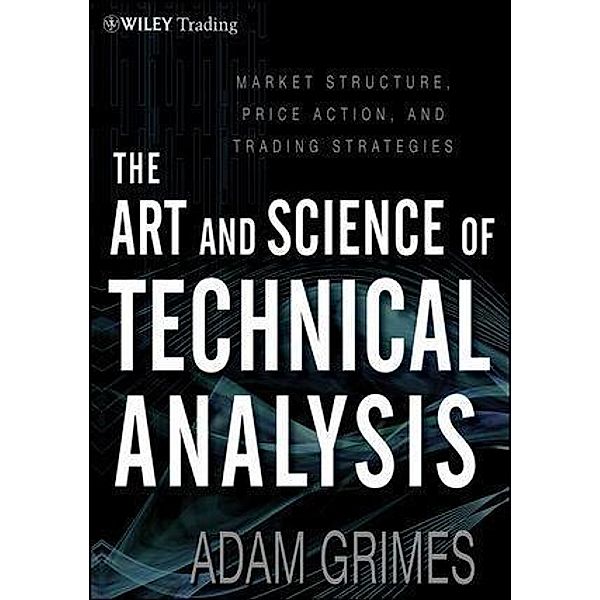 The Art and Science of Technical Analysis / Wiley Trading Series Bd.1, Adam Grimes