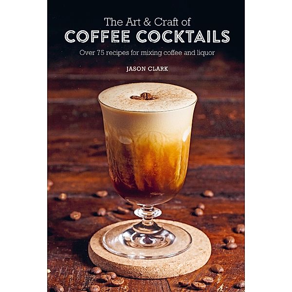 The Art & Craft of Coffee Cocktails, Jason Clark
