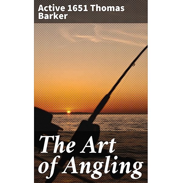 The Art of Angling, Thomas Barker