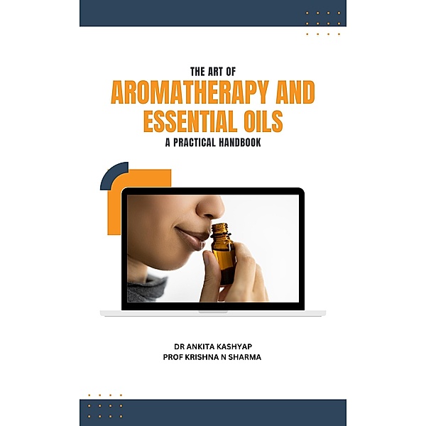 The Art of Aromatherapy and Essential Oils: A Practical Handbook, Ankita Kashyap, Krishna N. Sharma