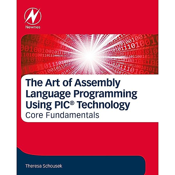 The Art of Assembly Language Programming Using PIC® Technology, Theresa Schousek