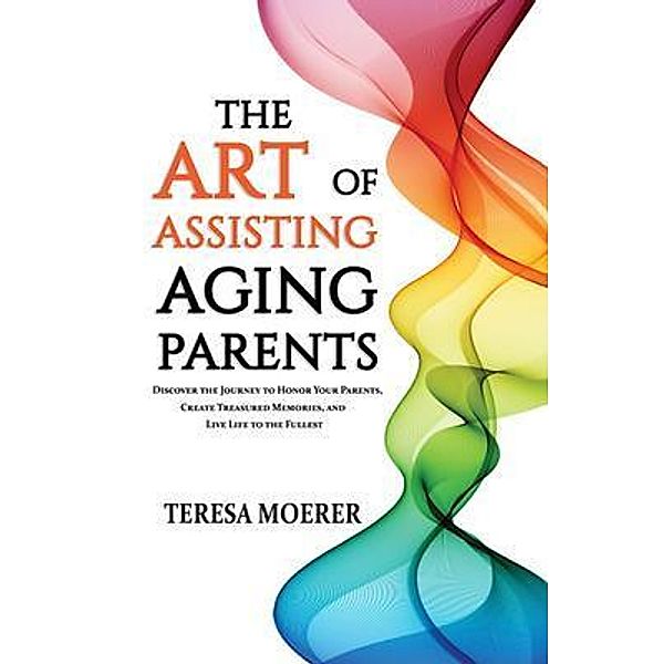 The Art of Assisting Aging Parents, Teresa Moerer