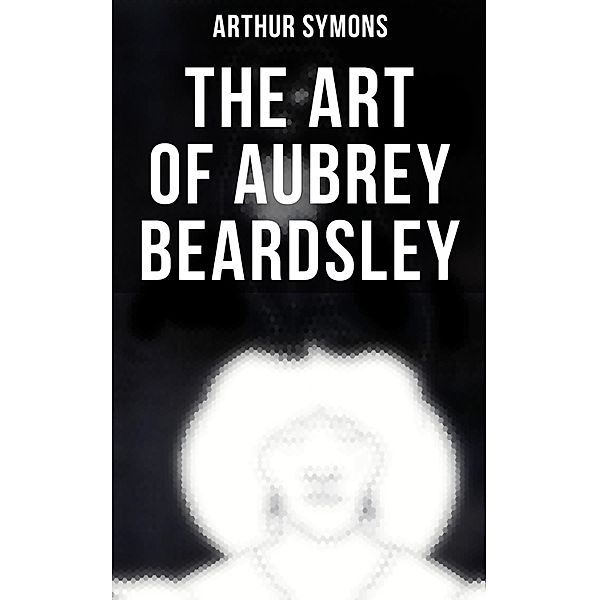 The Art of Aubrey Beardsley, Arthur Symons