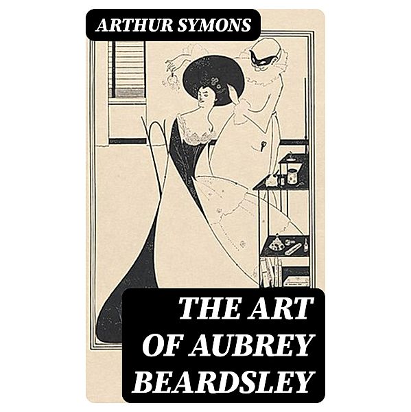 The Art of Aubrey Beardsley, Arthur Symons