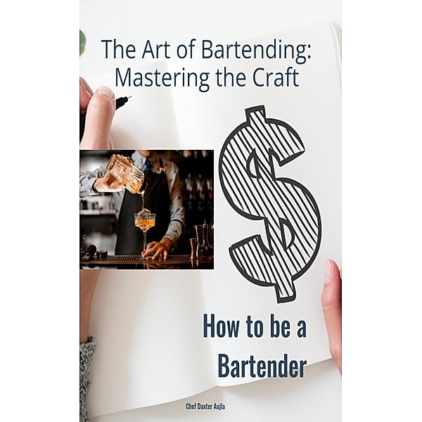 The Art of Bartending: Mastering the Craft: How to be a Bartender, Daxter Aujla