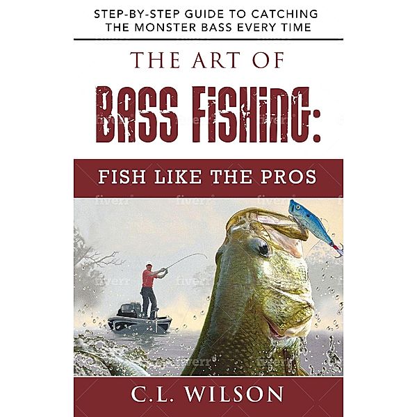 The Art of Bass Fishing: Fish Like the Pros, C. L Wilson