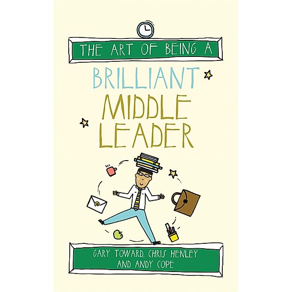 The Art of Being a Brilliant Middle Leader / The Art of Being Brilliant Series Bd.5, Gary Toward, Chris Henley, Andy Cope