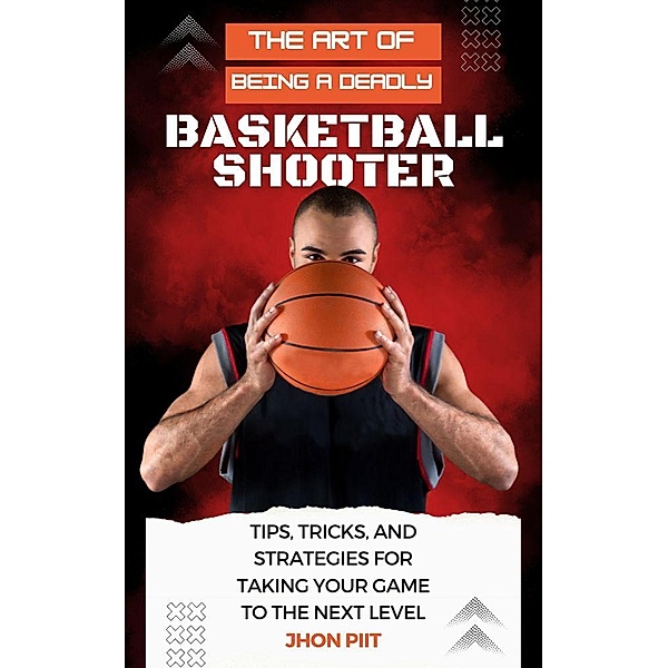 The Art of Being a Deadly Basketball Shooter (How to Sports, #1) / How to Sports, Jhon Pitt