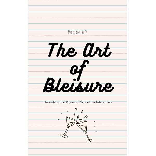 The Art of Bleisure: Unleashing the Power of Work-Life Integration, Morgan Lee