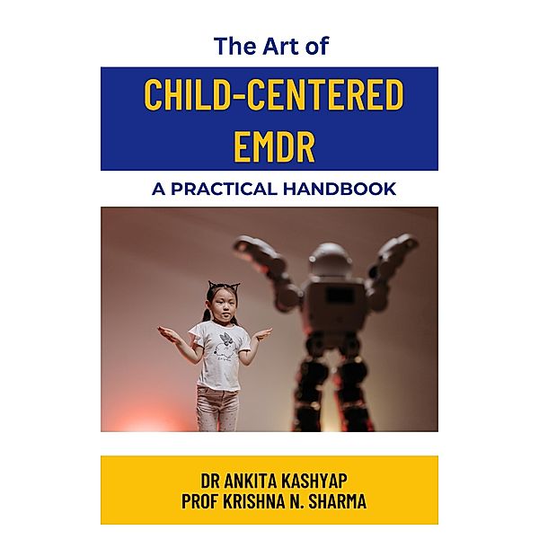 The Art of Child-Centered EMDR: A Practical Handbook, Ankita Kashyap, Krishna N. Sharma