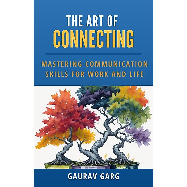 The Art of Connecting: Mastering Communication Skills for Work and Life, Gaurav Garg