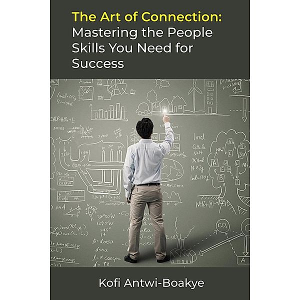 The Art of Connection: Mastering the People Skills You Need for Success, Kofi Antwi Boakye