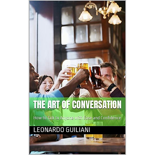 The Art of Conversation How to Talk to Anyone with Ease and Confidence, Leonardo Guiliani