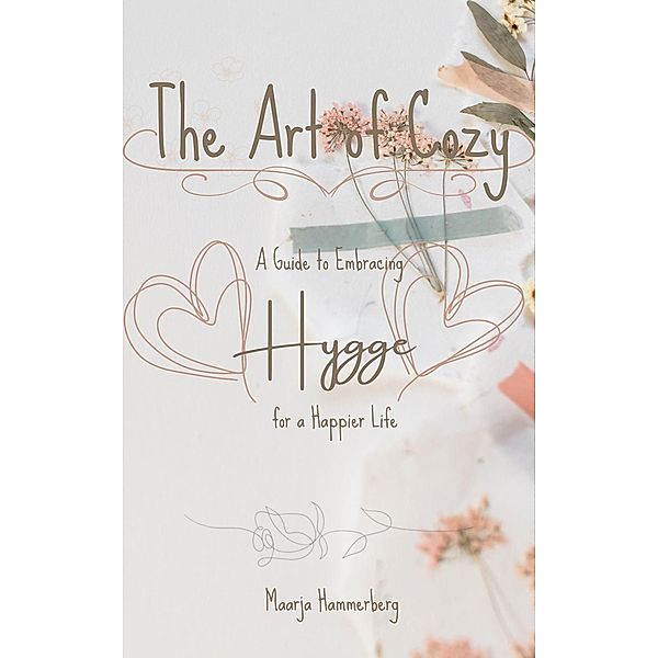 The Art of Cozy: A Guide to Embracing Hygge for a Happier Life, Maarja Hammerberg