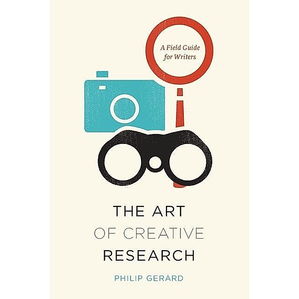 The Art of Creative Research - A Field Guide for Writers, Philip Gerard
