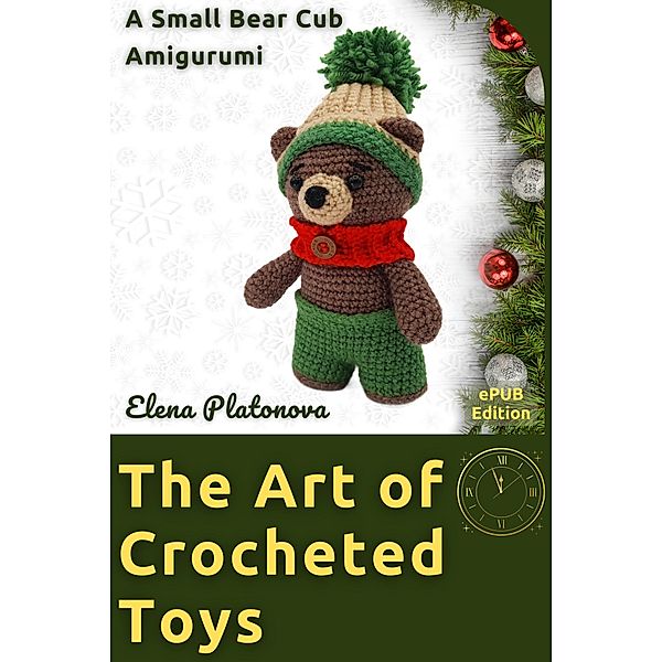 The Art of Crocheted Toys - A Small Bear Cub Amigurumi, Elena Platonova